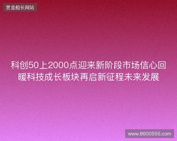 科创50上2000点迎来新阶段市场信心回暖科技成长板块再启新征程未来发展